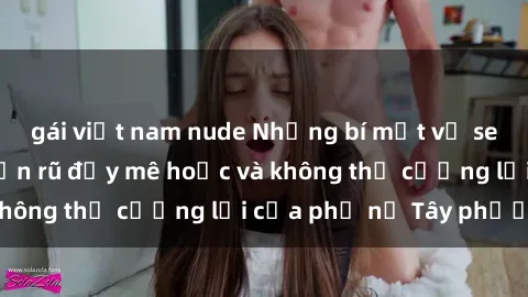 gái việt nam nude Những bí mật về sex gái Tây: Sự quyến rũ đầy mê hoặc và không thể cưỡng lại của phụ nữ Tây phương