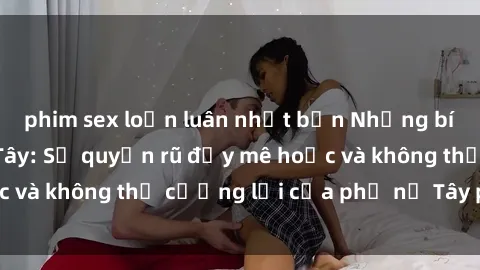 phim sex loạn luân nhật bản Những bí mật về sex gái Tây: Sự quyến rũ đầy mê hoặc và không thể cưỡng lại của phụ nữ Tây phương