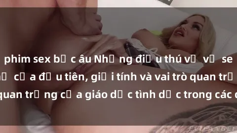 phim sex bắc âu Những điều thú vị về sex ở Bắc Âu: Sự mở cửa đầu tiên, giới tính và vai trò quan trọng của giáo dục tình dục trong các quốc gia này.