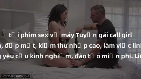 tải phim sex về máy Tuyển gái call girl Việt Nam gợi cảm, đẹp mắt, kiếm thu nhập cao, làm việc linh hoạt, không yêu cầu kinh nghiệm, đào tạo miễn phí. Liên hệ ngay để biết thêm chi tiết!