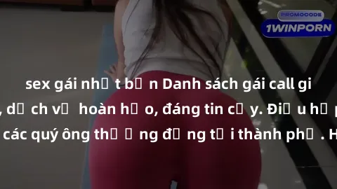 sex gái nhật bản Danh sách gái call girl vip chất lượng, dịch vụ hoàn hảo, đáng tin cậy. Điều hấp dẫn cho các quý ông thượng đẳng tại thành phố. Hãy nhấc máy và đặt lịch ngay!