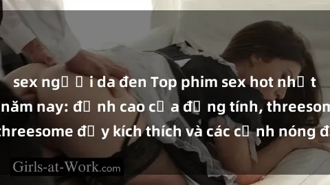sex người da đen Top phim sex hot nhất không thể bỏ lỡ năm nay: đỉnh cao của đồng tính, threesome đầy kích thích và các cảnh nóng đang gây sốt!