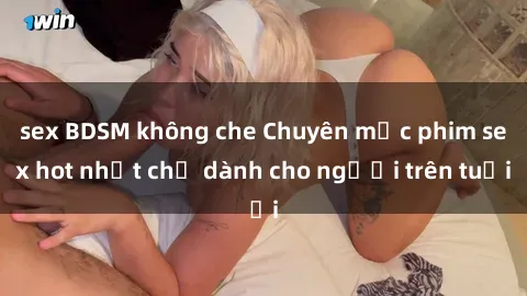 sex BDSM không che Chuyên mục phim sex hot nhất chỉ dành cho người trên tuổi
