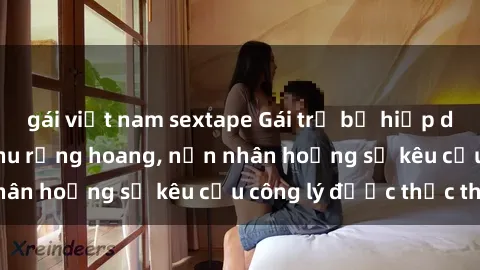 gái việt nam sextape Gái trẻ bị hiếp dâm bạo lực trong khu rừng hoang, nạn nhân hoảng sợ kêu cầu công lý được thực thi