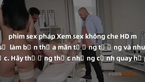 phim sex pháp Xem sex không che HD miễn phí đảm bảo sẽ làm bạn thỏa mãn tưởng tượng và nhu cầu tình dục. Hãy thưởng thức những cảnh quay hấp dẫn và mãnh liệt ngay bây giờ!