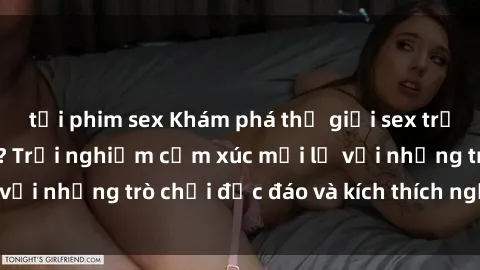 tải phim sex Khám phá thế giới sex trực tuyến: Hơn tuổi? Trải nghiệm cảm xúc mới lạ với những trò chơi độc đáo và kích thích người lớn