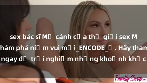 sex bác sĩ Mở cánh cửa thế giới sex MILF Việt Nam để khám phá niềm vui mới_ENCODE_. Hãy tham gia ngay để trải nghiệm những khoảnh khắc đầy kích thích và đam mê.