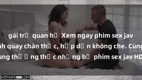 gái trẻ quan hệ Xem ngay phim sex jav HD với những cảnh quay chân thực, hấp dẫn không che. Cùng thưởng thức những bộ phim sex jav HD hot nhất hiện nay!