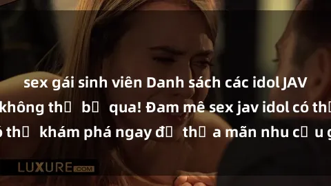 sex gái sinh viên Danh sách các idol JAV hot nhất hiện nay không thể bỏ qua! Đam mê sex jav idol có thể khám phá ngay để thỏa mãn nhu cầu giải trí của mình!