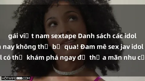 gái việt nam sextape Danh sách các idol JAV hot nhất hiện nay không thể bỏ qua! Đam mê sex jav idol có thể khám phá ngay để thỏa mãn nhu cầu giải trí của mình!